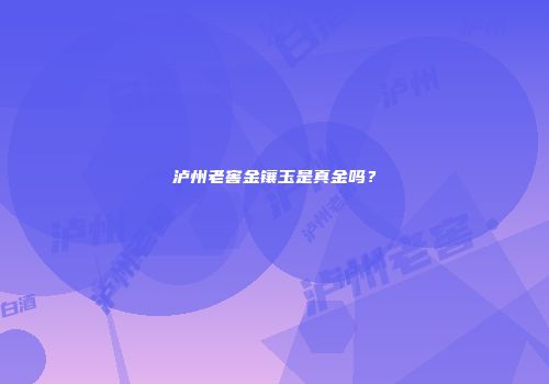 泸州老窖金镶玉是真金吗？