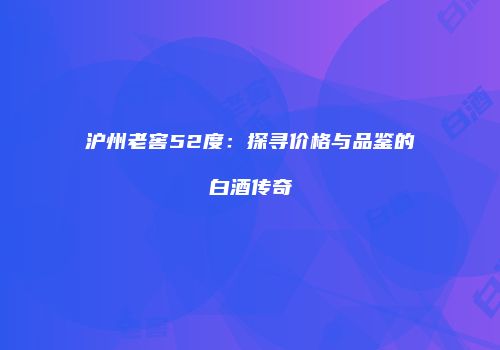 沪州老窖52度：探寻价格与品鉴的白酒传奇