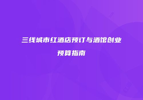 三线城市红酒店预订与酒馆创业预算指南
