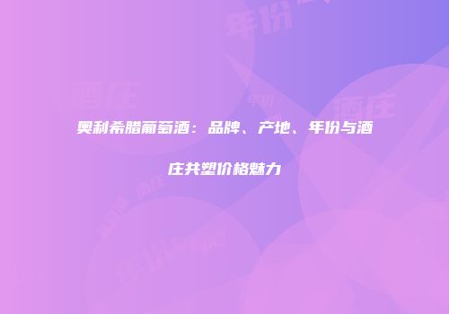 奥利希腊葡萄酒：品牌、产地、年份与酒庄共塑价格魅力