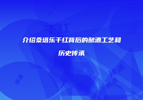介绍桑塔乐干红背后的酿酒工艺和历史传承