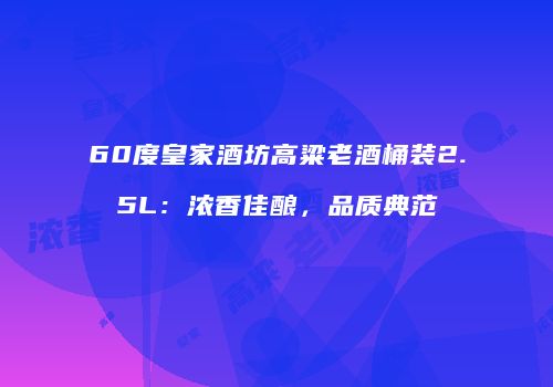 60度皇家酒坊高粱老酒桶装2.5L：浓香佳酿，品质典范