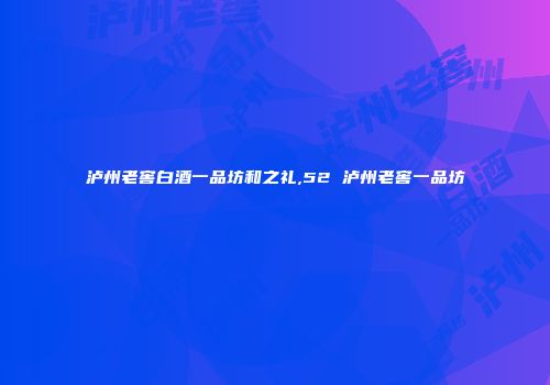 泸州老窖白酒一品坊和之礼,52 泸州老窖一品坊