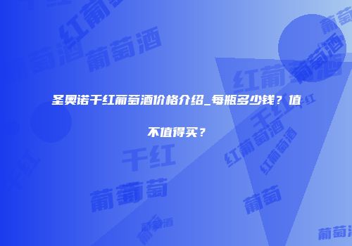 圣奥诺干红葡萄酒价格介绍_每瓶多少钱？值不值得买？