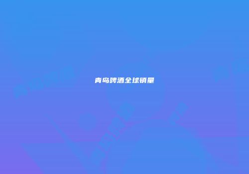 青岛啤酒全球销量