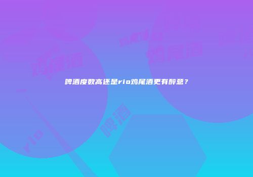 啤酒度数高还是rio鸡尾酒更有醉意？