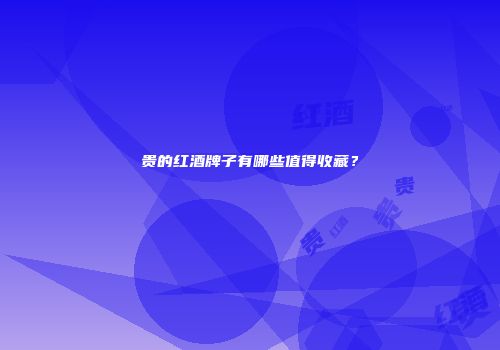 贵的红酒牌子有哪些值得收藏？