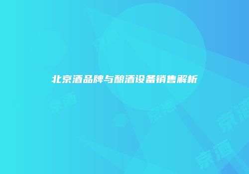 北京酒品牌与酿酒设备销售解析