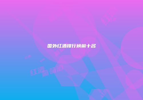 国外红酒排行榜前十名