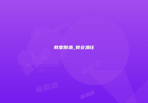 教堂酿酒_教会酒庄