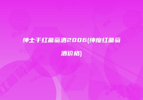 绅士干红葡萄酒2006(绅度红葡萄酒价格)