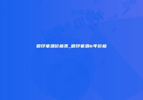 徽印象酒价格表_徽印象酒6年价格