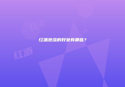 红酒泡澡的好处有哪些？