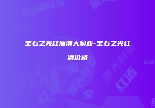 宝石之光红酒澳大利亚-宝石之光红酒价格