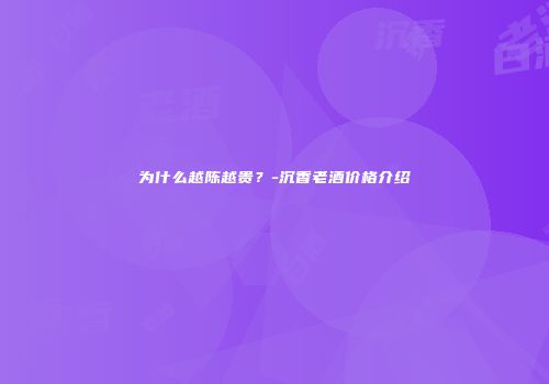 为什么越陈越贵？-沉香老酒价格介绍