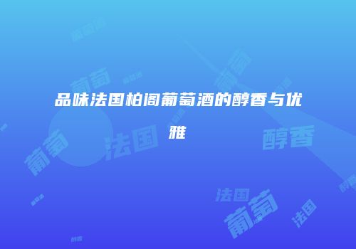 品味法国柏阁葡萄酒的醇香与优雅