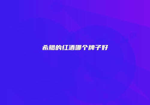 希腊的红酒哪个牌子好
