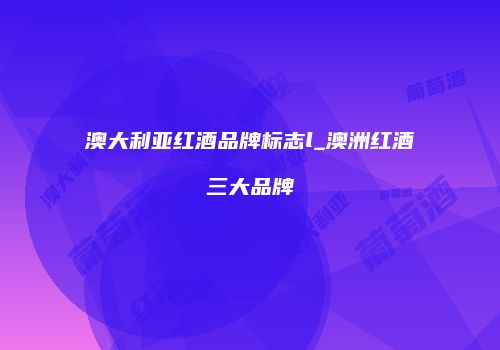 澳大利亚红酒品牌标志l_澳洲红酒三大品牌