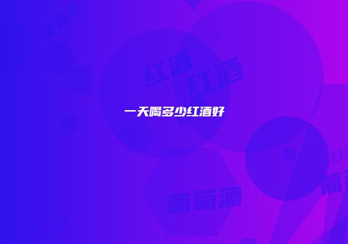 一天喝多少红酒好