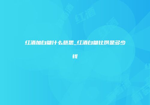 红酒加白糖什么意思_红酒白糖比例是多少钱