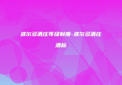 波尔多酒庄等级制度-波尔多酒庄酒标