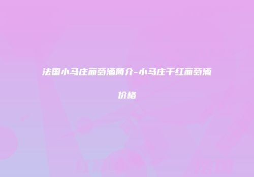 法国小马庄葡萄酒简介-小马庄干红葡萄酒价格