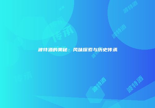 波特酒的奥秘：风味探索与历史传承
