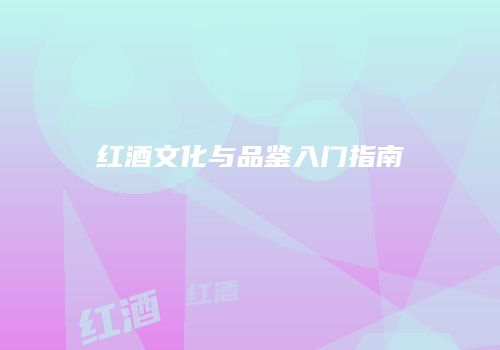 红酒文化与品鉴入门指南