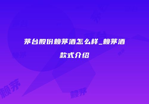 茅台股份赖茅酒怎么样_赖茅酒款式介绍