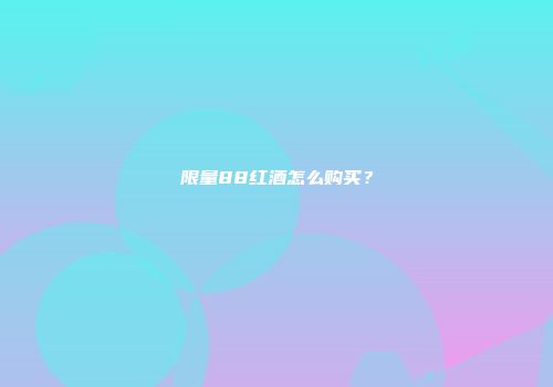 限量88红酒怎么购买？