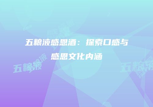 五粮液感恩酒：探索口感与感恩文化内涵