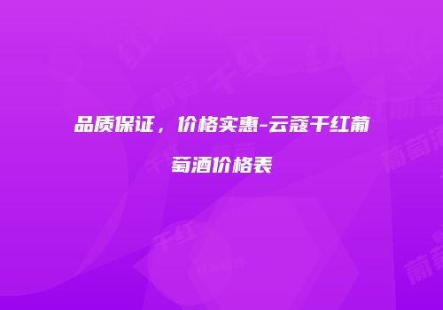 品质保证，价格实惠-云蔻干红葡萄酒价格表