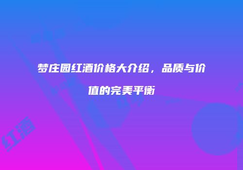 梦庄园红酒价格大介绍，品质与价值的完美平衡