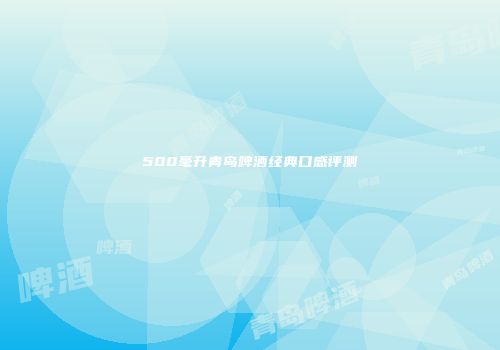 500毫升青岛啤酒经典口感评测