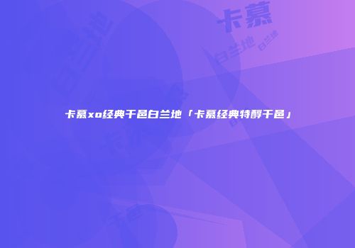 卡慕xo经典干邑白兰地「卡慕经典特醇干邑」