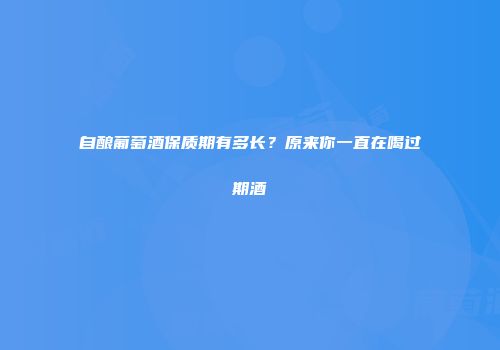 自酿葡萄酒保质期有多长？原来你一直在喝过期酒