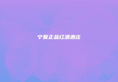 宁夏正品红酒酒庄