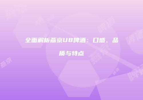 全面解析燕京U8啤酒：口感、品质与特点