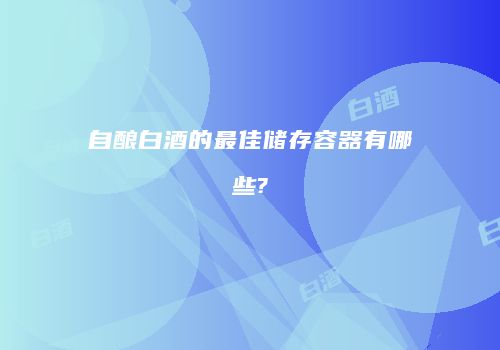 自酿白酒的最佳储存容器有哪些?