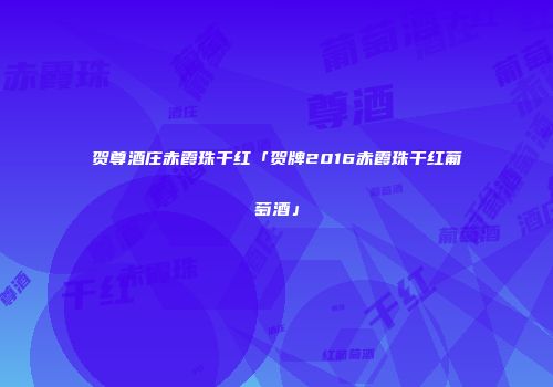 贺尊酒庄赤霞珠干红「贺牌2016赤霞珠干红葡萄酒」