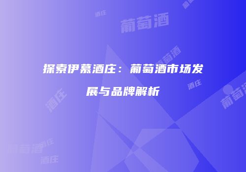 探索伊慕酒庄：葡萄酒市场发展与品牌解析