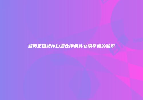 如何正确储存白酒仓库条件必须掌握的知识