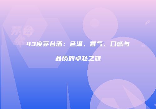 43度茅台酒：色泽、香气、口感与品质的卓越之旅