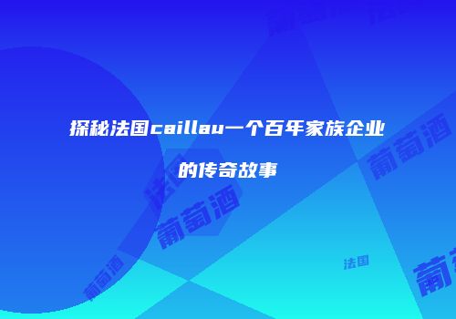探秘法国caillau一个百年家族企业的传奇故事