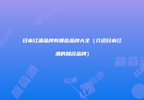 日本红酒品牌有哪些品牌大全（介绍日本红酒的知名品牌）