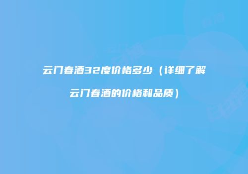 云门春酒32度价格多少（详细了解云门春酒的价格和品质）