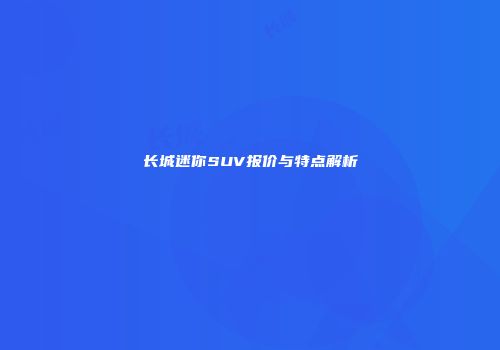 长城迷你SUV报价与特点解析