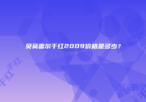 贝莫雷尔干红2009价格是多少？