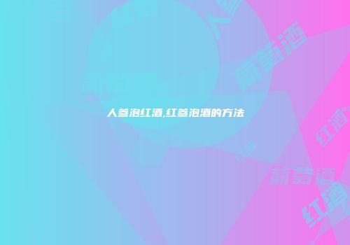 人参泡红酒,红参泡酒的方法