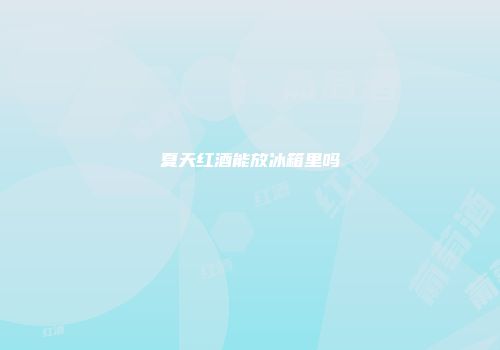 夏天红酒能放冰箱里吗